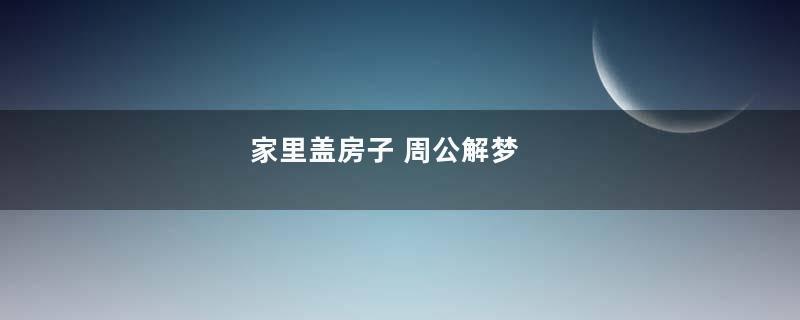 家里盖房子 周公解梦